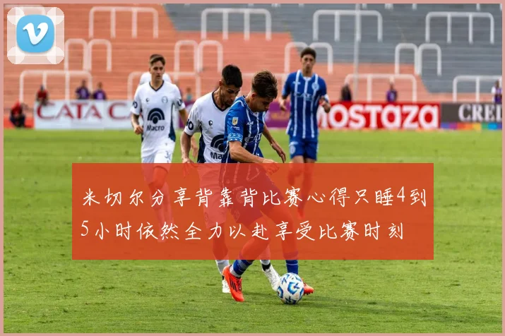 米切尔分享背靠背比赛心得只睡4到5小时依然全力以赴享受比赛时刻
