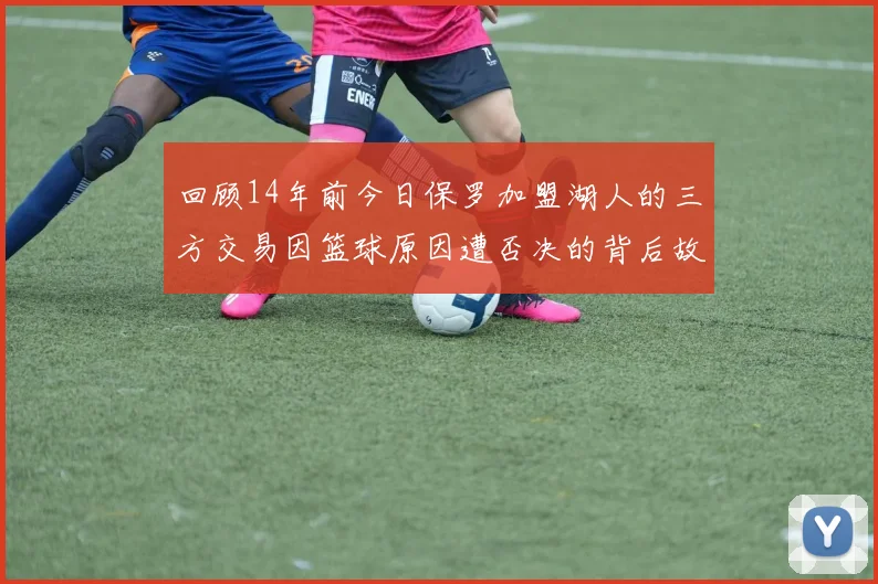 回顾14年前今日保罗加盟湖人的三方交易因篮球原因遭否决的背后故事