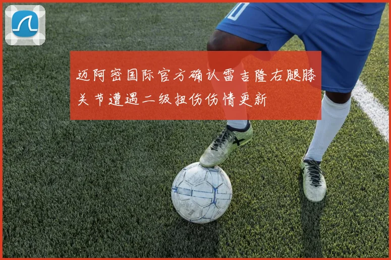 迈阿密国际官方确认雷吉隆右腿膝关节遭遇二级扭伤伤情更新