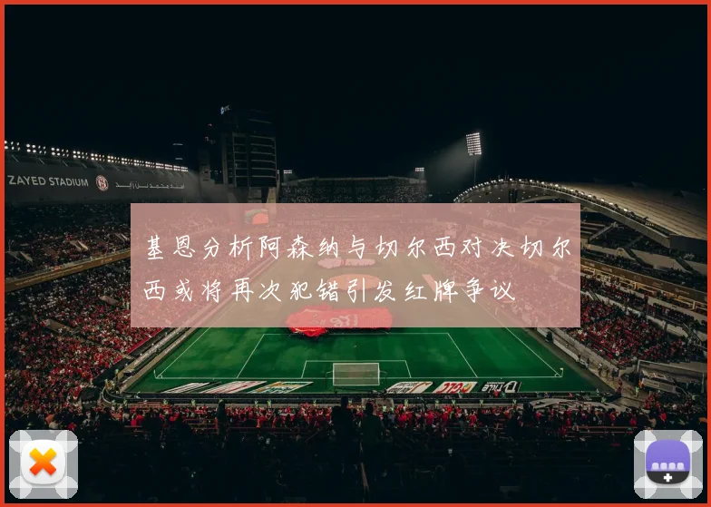 基恩分析阿森纳与切尔西对决切尔西或将再次犯错引发红牌争议