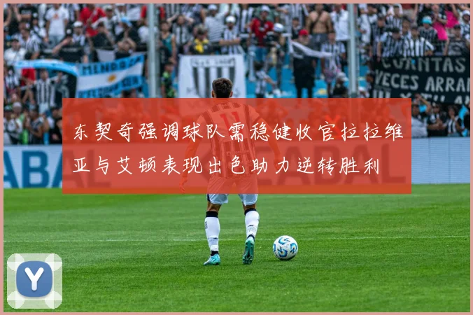 东契奇强调球队需稳健收官拉拉维亚与艾顿表现出色助力逆转胜利