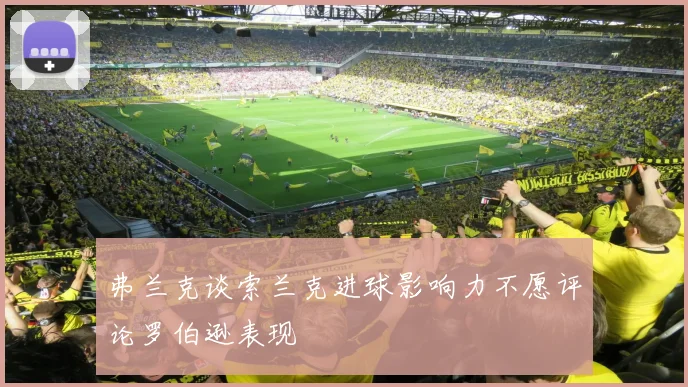 弗兰克谈索兰克进球影响力不愿评论罗伯逊表现