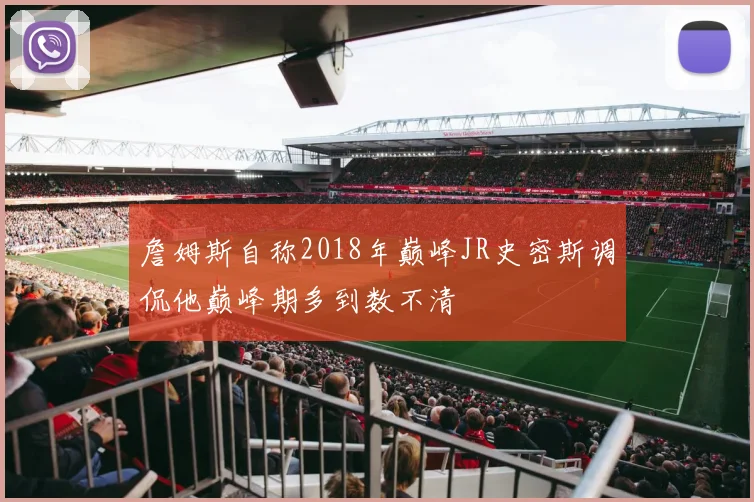 詹姆斯自称2018年巅峰JR史密斯调侃他巅峰期多到数不清