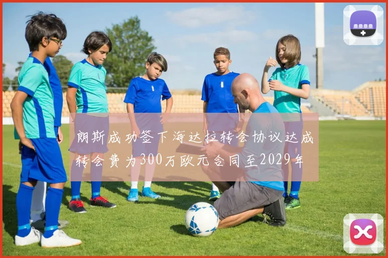 朗斯成功签下海达拉转会协议达成转会费为300万欧元合同至2029年