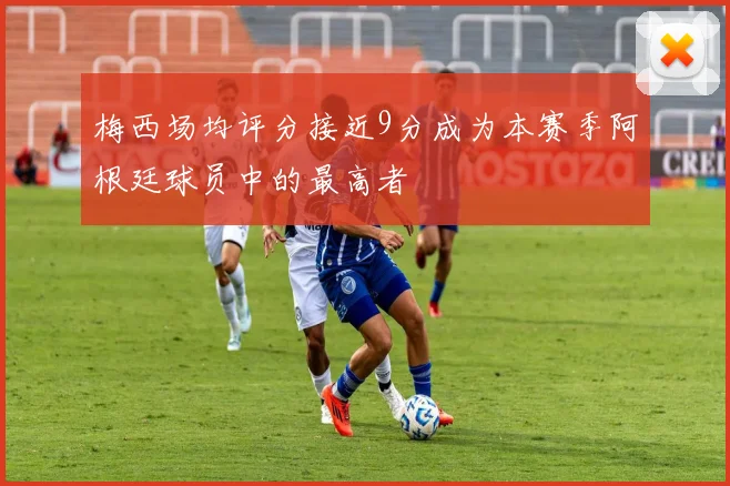 梅西场均评分接近9分成为本赛季阿根廷球员中的最高者