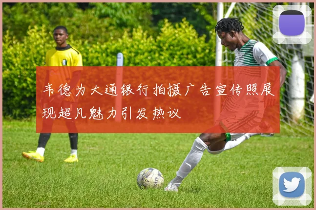 韦德为大通银行拍摄广告宣传照展现超凡魅力引发热议