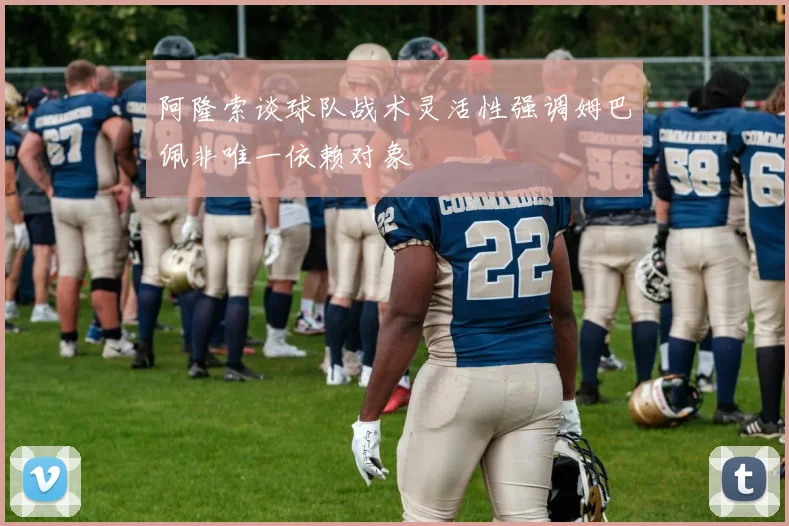 阿隆索谈球队战术灵活性强调姆巴佩非唯一依赖对象