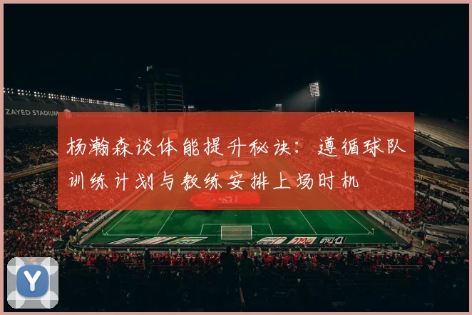 杨瀚森谈体能提升秘诀：遵循球队训练计划与教练安排上场时机