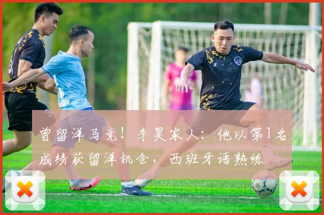 曾留洋马竞！李昊家人：他以第1名成绩获留洋机会，西班牙语熟练
