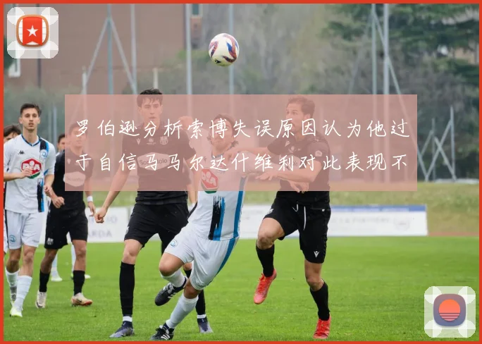 罗伯逊分析索博失误原因认为他过于自信马马尔达什维利对此表现不满
