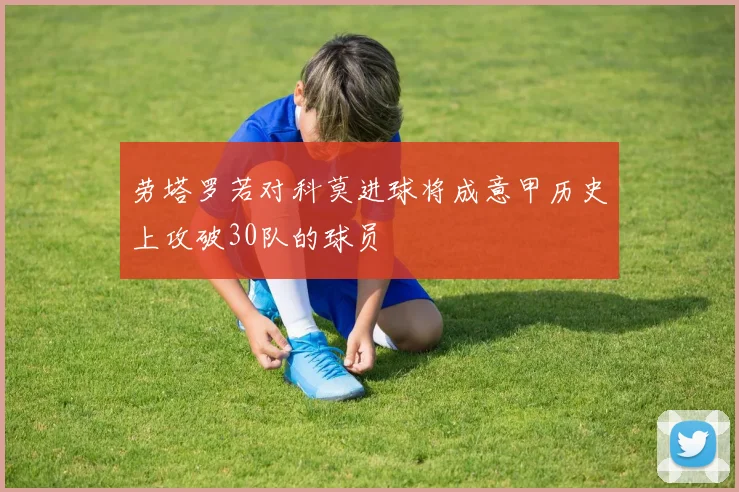 劳塔罗若对科莫进球将成意甲历史上攻破30队的球员