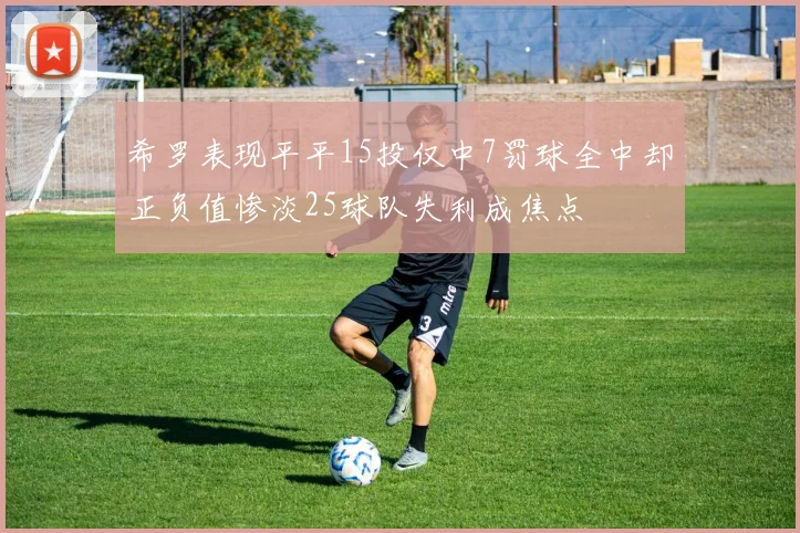 希罗表现平平15投仅中7罚球全中却正负值惨淡25球队失利成焦点
