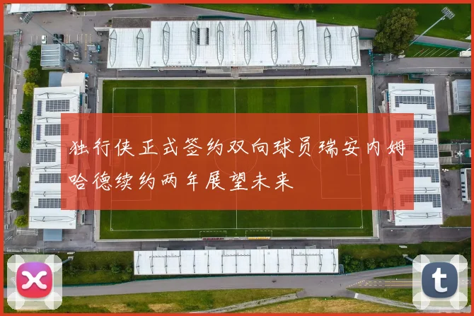 独行侠正式签约双向球员瑞安内姆哈德续约两年展望未来