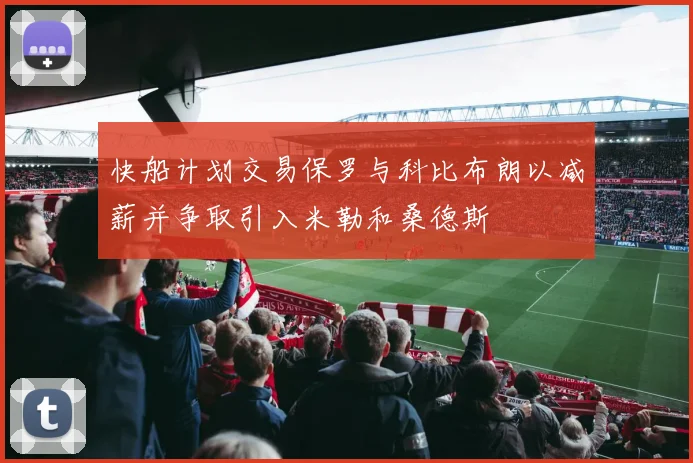 快船计划交易保罗与科比布朗以减薪并争取引入米勒和桑德斯