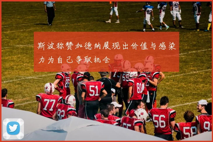斯波称赞加德纳展现出价值与感染力为自己争取机会