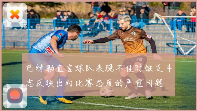 巴特勒直言球队表现不佳时缺乏斗志反映出对比赛态度的严重问题