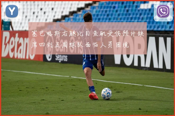 塞巴略斯右腿比目鱼肌受伤预计缺席四到五周球队面临人员困境