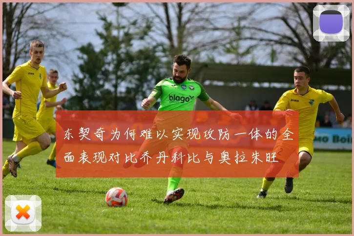 东契奇为何难以实现攻防一体的全面表现对比乔丹科比与奥拉朱旺