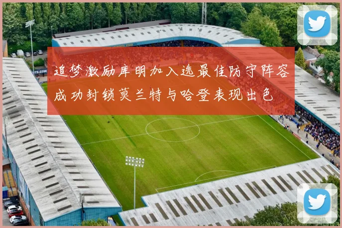 追梦激励库明加入选最佳防守阵容成功封锁莫兰特与哈登表现出色