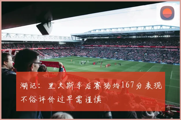 湖记：里夫斯季后赛场均167分表现不俗评价过早需谨慎